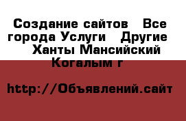 Создание сайтов - Все города Услуги » Другие   . Ханты-Мансийский,Когалым г.